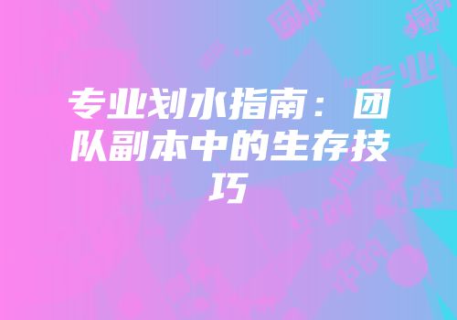 专业划水指南：团队副本中的生存技巧