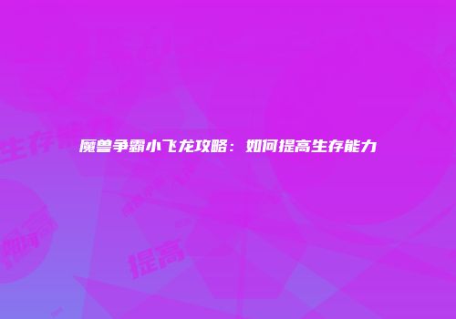魔兽争霸小飞龙攻略：如何提高生存能力