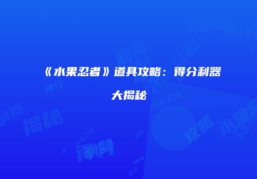 《水果忍者》道具攻略：得分利器大揭秘