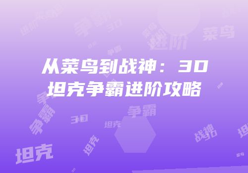 从菜鸟到战神：3D坦克争霸进阶攻略