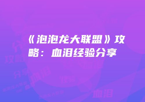 《泡泡龙大联盟》攻略：血泪经验分享