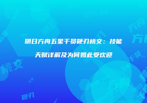 明日方舟五星干员鞭刃桃文：技能天赋详解及为何如此受欢迎