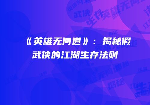 《英雄无间道》：揭秘假武侠的江湖生存法则