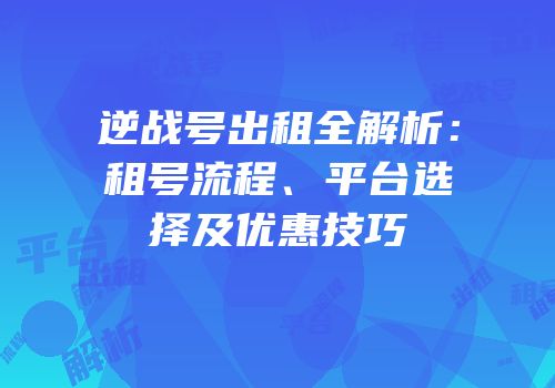 逆战号出租全解析：租号流程、平台选择及优惠技巧