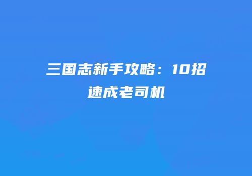 三国志新手攻略：10招速成老司机