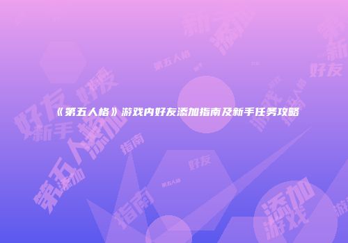 《第五人格》游戏内好友添加指南及新手任务攻略