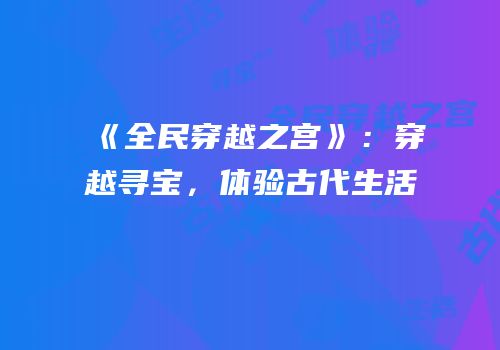《全民穿越之宫》：穿越寻宝，体验古代生活