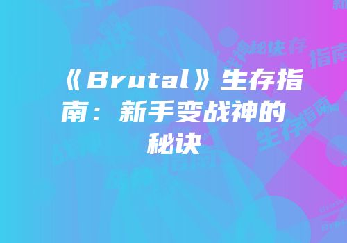 《Brutal》生存指南：新手变战神的秘诀