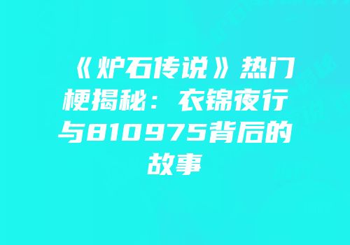 《炉石传说》热门梗揭秘：衣锦夜行与810975背后的故事