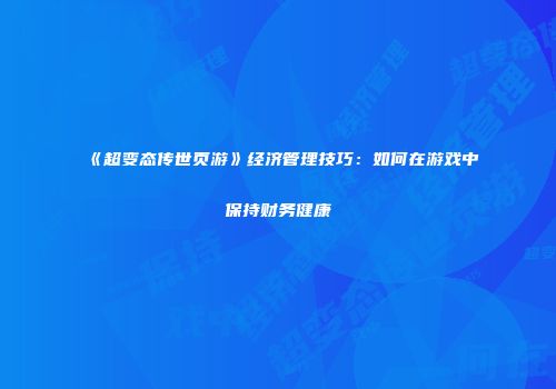 《超变态传世页游》经济管理技巧：如何在游戏中保持财务健康