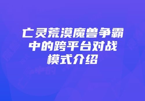 亡灵荒漠魔兽争霸中的跨平台对战模式介绍
