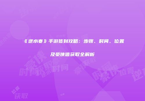 《逆水寒》手游签到攻略：步骤、时间、位置及豪侠值获取全解析