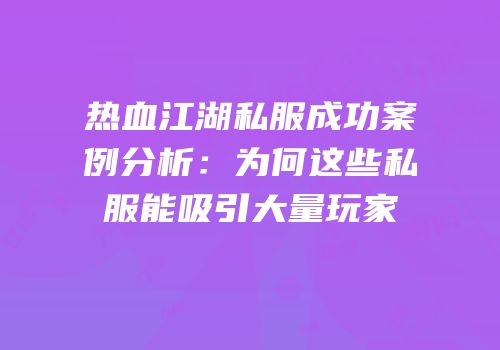 热血江湖私服成功案例分析：为何这些私服能吸引大量玩家