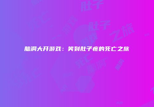 脑洞大开游戏：笑到肚子疼的死亡之旅