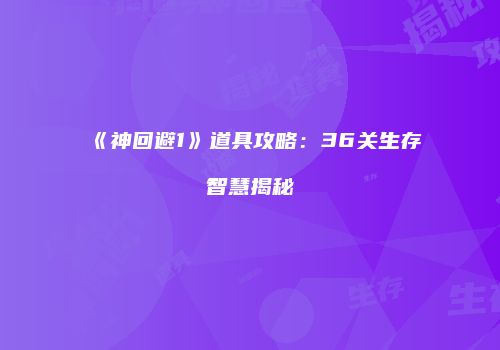 《神回避1》道具攻略：36关生存智慧揭秘