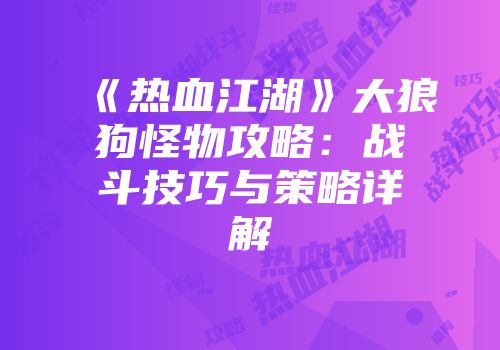 《热血江湖》大狼狗怪物攻略：战斗技巧与策略详解