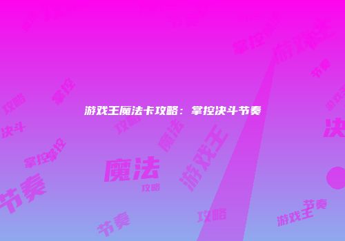 游戏王魔法卡攻略：掌控决斗节奏