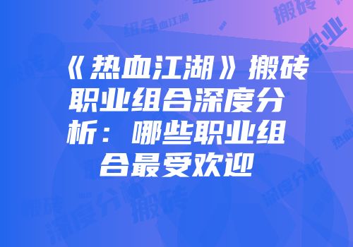 《热血江湖》搬砖职业组合深度分析：哪些职业组合最受欢迎