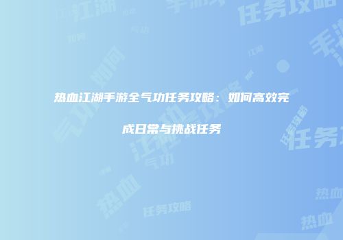 热血江湖手游全气功任务攻略：如何高效完成日常与挑战任务