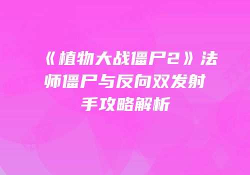 《植物大战僵尸2》法师僵尸与反向双发射手攻略解析