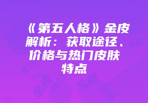 《第五人格》金皮解析：获取途径、价格与热门皮肤特点