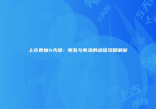 上古卷轴5天际：叛乱与失落的远征攻略解析