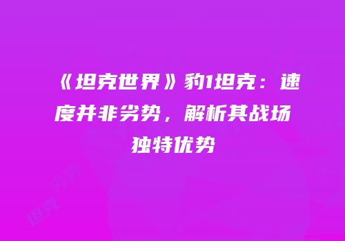 《坦克世界》豹1坦克：速度并非劣势，解析其战场独特优势