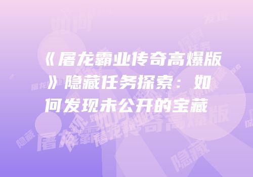 《屠龙霸业传奇高爆版》隐藏任务探索：如何发现未公开的宝藏