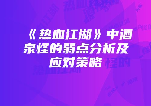 《热血江湖》中酒泉怪的弱点分析及应对策略