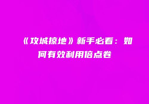 《攻城掠地》新手必看：如何有效利用倍点卷