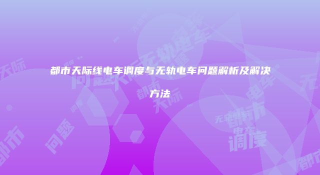 都市天际线电车调度与无轨电车问题解析及解决方法