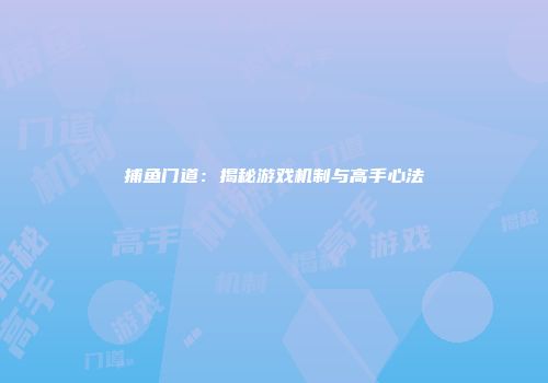 捕鱼门道：揭秘游戏机制与高手心法