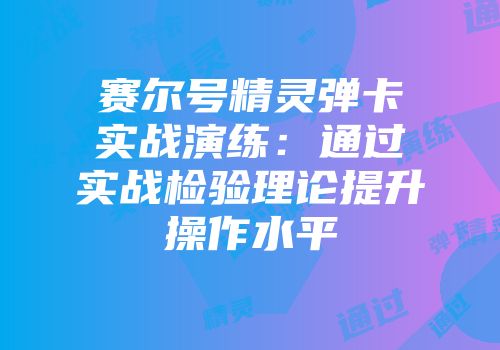 赛尔号精灵弹卡实战演练：通过实战检验理论提升操作水平