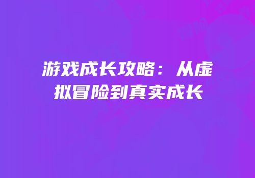 游戏成长攻略：从虚拟冒险到真实成长