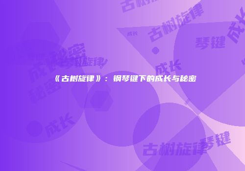 《古树旋律》：钢琴键下的成长与秘密