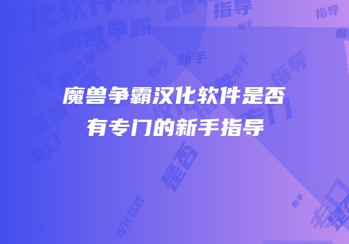 魔兽争霸汉化软件是否有专门的新手指导