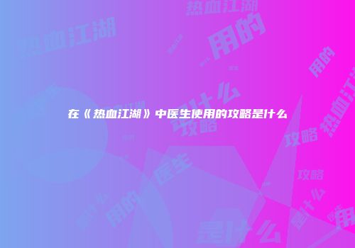 在《热血江湖》中医生使用的攻略是什么