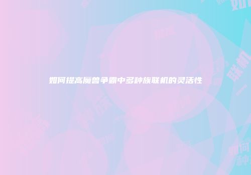 如何提高魔兽争霸中多种族联机的灵活性