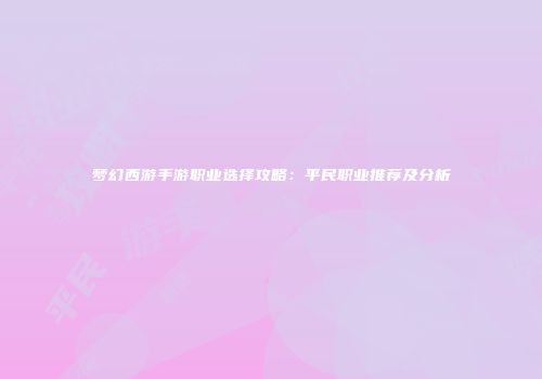梦幻西游手游职业选择攻略：平民职业推荐及分析