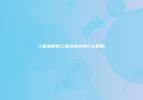 三国杀群辱(三国杀群内是什么意思)