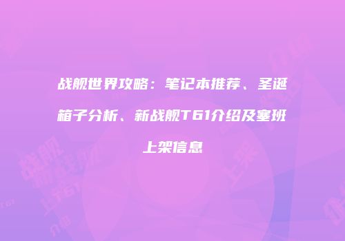 战舰世界攻略：笔记本推荐、圣诞箱子分析、新战舰T61介绍及塞班上架信息