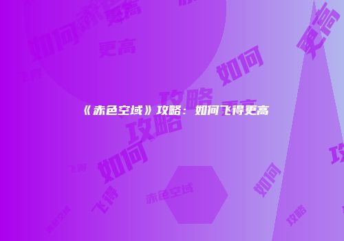 《赤色空域》攻略：如何飞得更高
