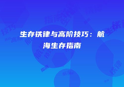 生存铁律与高阶技巧：航海生存指南