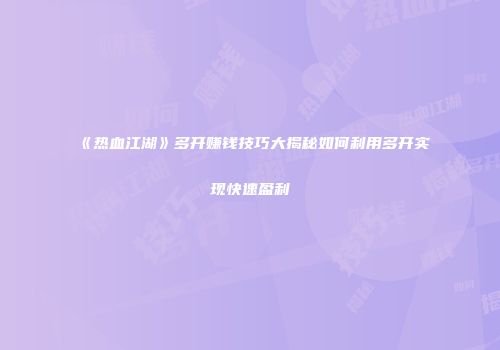 《热血江湖》多开赚钱技巧大揭秘如何利用多开实现快速盈利
