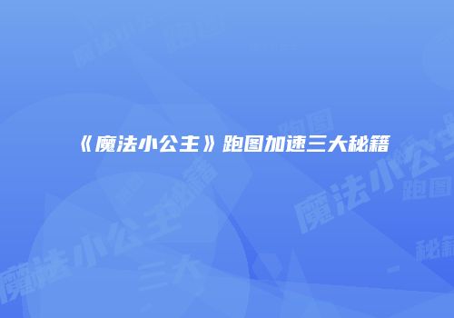 《魔法小公主》跑图加速三大秘籍