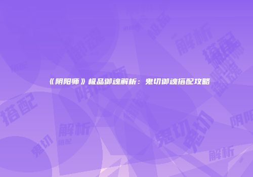 《阴阳师》极品御魂解析：鬼切御魂搭配攻略