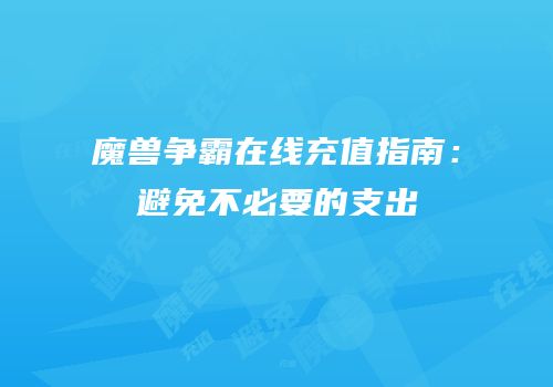 魔兽争霸在线充值指南：避免不必要的支出