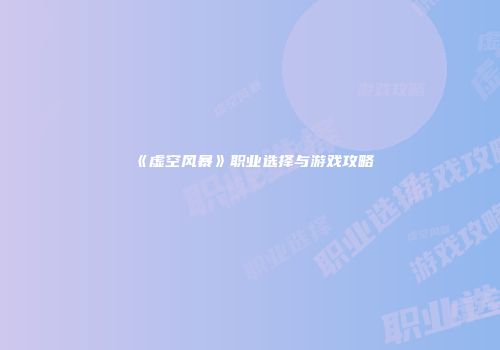 《虚空风暴》职业选择与游戏攻略