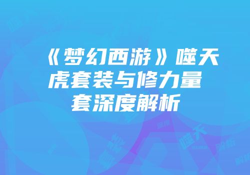 《梦幻西游》噬天虎套装与修力量套深度解析