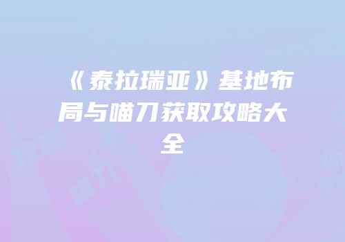 《泰拉瑞亚》基地布局与喵刀获取攻略大全